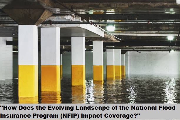 “How Does the Evolving Landscape of the National Flood Insurance Program (NFIP) Impact Coverage?”
