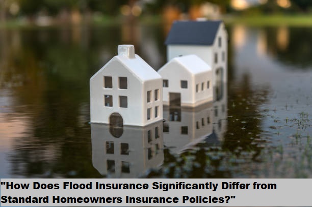 “How Does Flood Insurance Significantly Differ from Standard Homeowners Insurance Policies?”