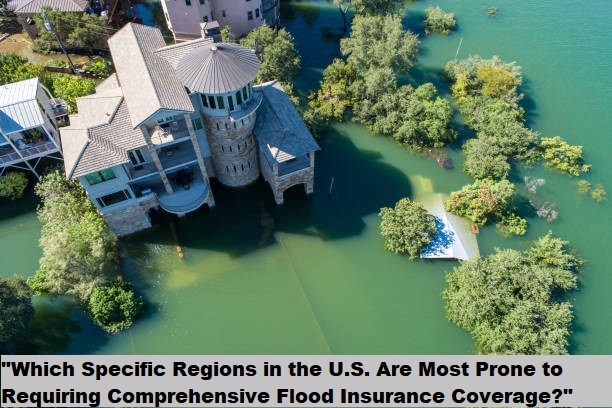 “Which Specific Regions in the U.S. Are Most Prone to Requiring Comprehensive Flood Insurance Coverage?”